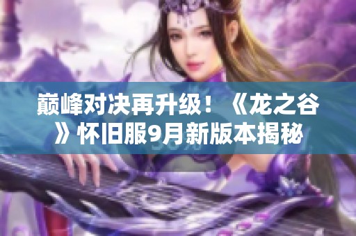巅峰对决再升级！《龙之谷》怀旧服9月新版本揭秘