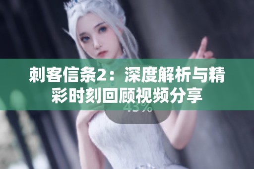 刺客信条2：深度解析与精彩时刻回顾视频分享