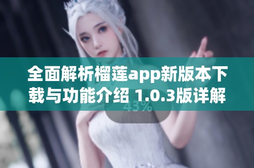 全面解析榴莲app新版本下载与功能介绍 1.0.3版详解