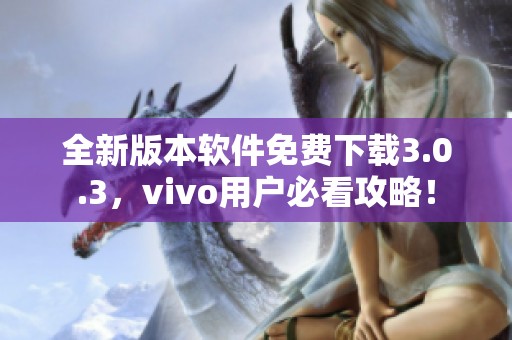 全新版本软件免费下载3.0.3，vivo用户必看攻略！