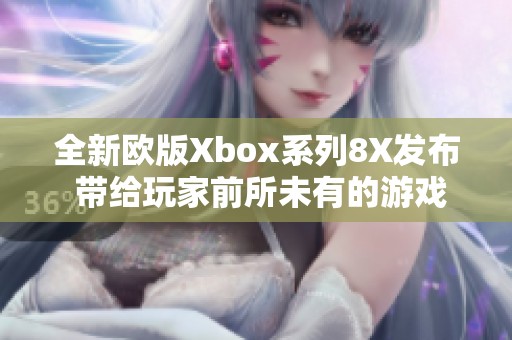全新欧版Xbox系列8X发布 带给玩家前所未有的游戏体验