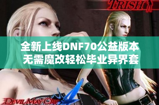 全新上线DNF70公益版本 无需魔改轻松毕业异界套