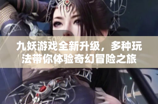 九妖游戏全新升级，多种玩法带你体验奇幻冒险之旅