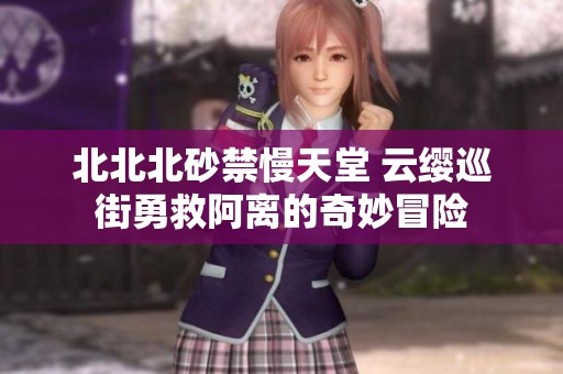 北北北砂禁慢天堂 云缨巡街勇救阿离的奇妙冒险