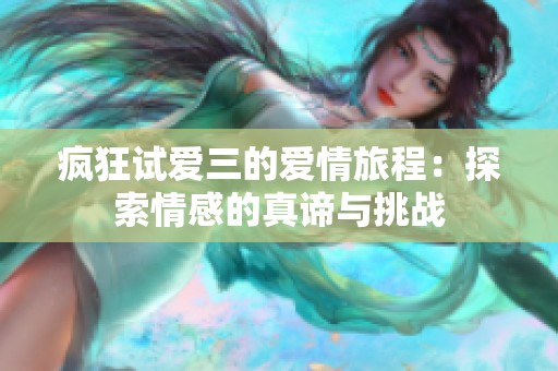 疯狂试爱三的爱情旅程：探索情感的真谛与挑战