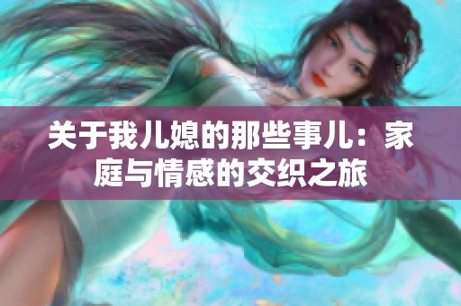 关于我儿媳的那些事儿：家庭与情感的交织之旅