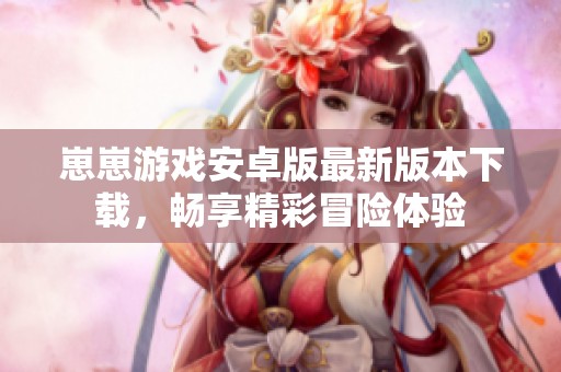 崽崽游戏安卓版最新版本下载，畅享精彩冒险体验