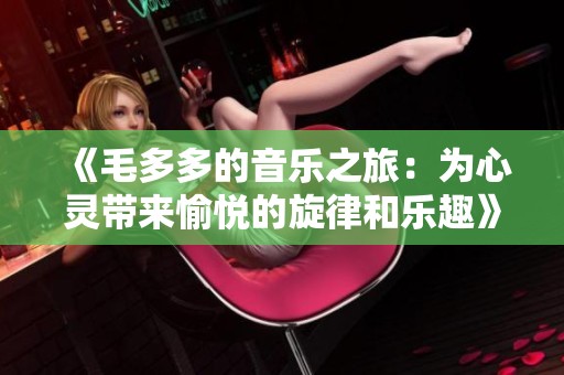 《毛多多的音乐之旅：为心灵带来愉悦的旋律和乐趣》