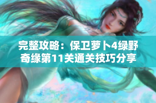 完整攻略：保卫萝卜4绿野奇缘第11关通关技巧分享