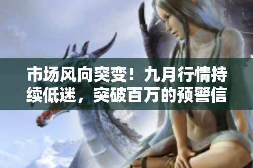 市场风向突变！九月行情持续低迷，突破百万的预警信号显现