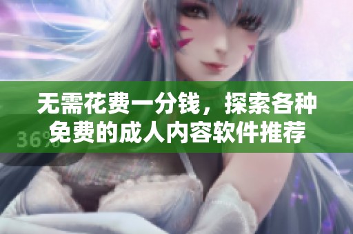 无需花费一分钱，探索各种免费的成人内容软件推荐