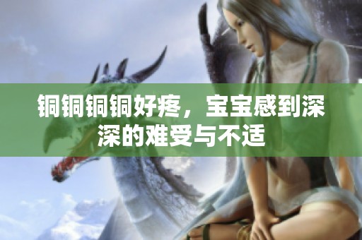 铜铜铜铜好疼，宝宝感到深深的难受与不适