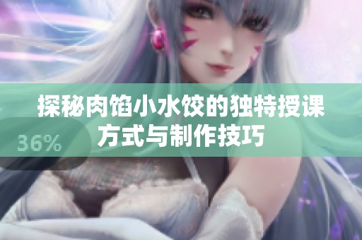 探秘肉馅小水饺的独特授课方式与制作技巧