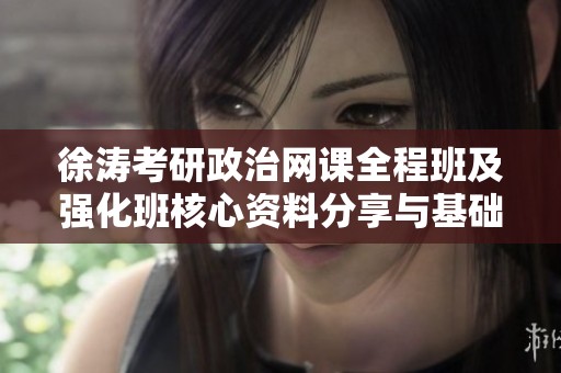 徐涛考研政治网课全程班及强化班核心资料分享与基础班教学内容解析