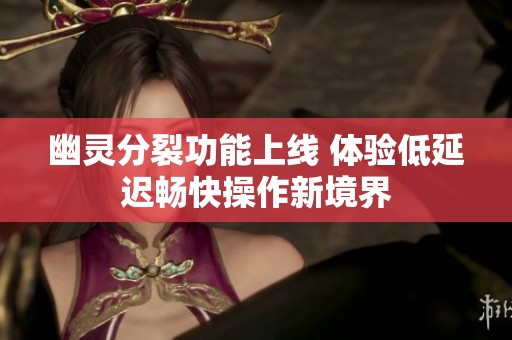 幽灵分裂功能上线 体验低延迟畅快操作新境界