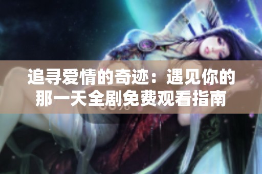 追寻爱情的奇迹：遇见你的那一天全剧免费观看指南