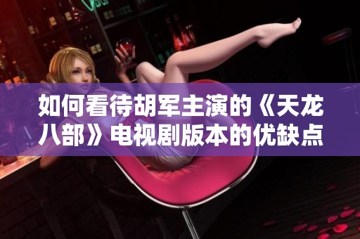如何看待胡军主演的《天龙八部》电视剧版本的优缺点