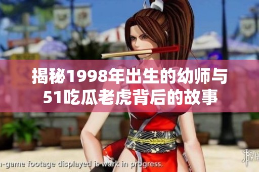 揭秘1998年出生的幼师与51吃瓜老虎背后的故事