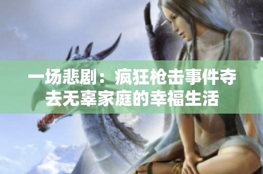 一场悲剧：疯狂枪击事件夺去无辜家庭的幸福生活