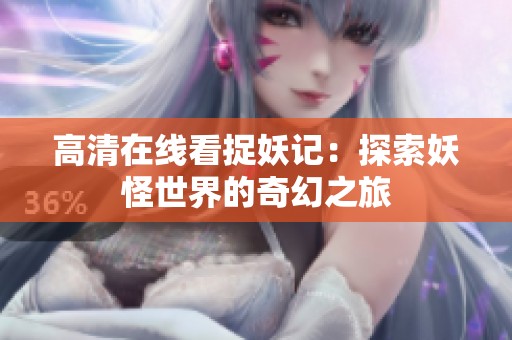 高清在线看捉妖记：探索妖怪世界的奇幻之旅