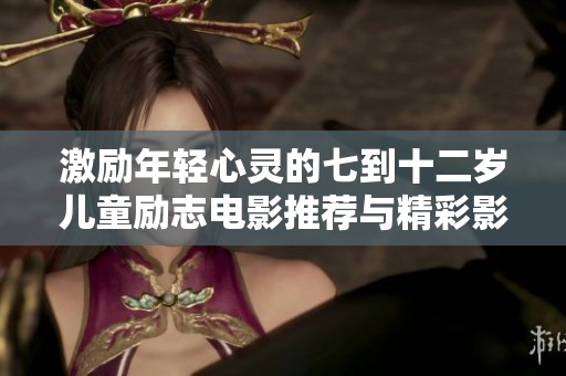 激励年轻心灵的七到十二岁儿童励志电影推荐与精彩影评