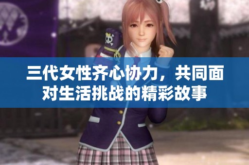 三代女性齐心协力，共同面对生活挑战的精彩故事