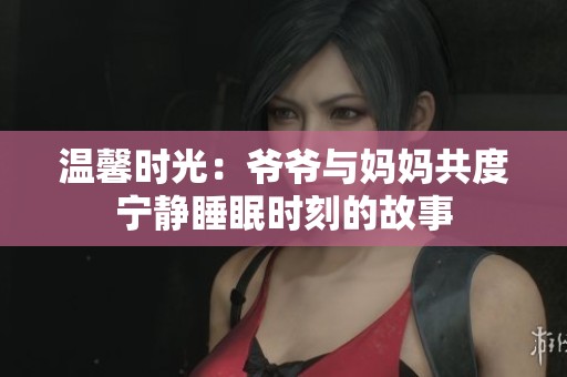 温馨时光：爷爷与妈妈共度宁静睡眠时刻的故事