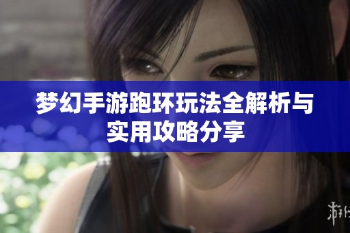 梦幻手游跑环玩法全解析与实用攻略分享