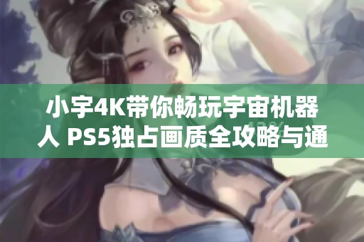 小宇4K带你畅玩宇宙机器人 PS5独占画质全攻略与通关流程15期