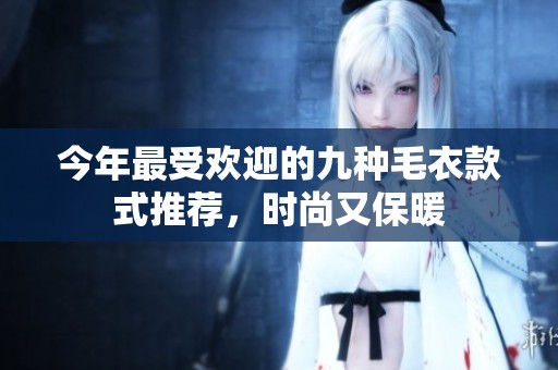 今年最受欢迎的九种毛衣款式推荐，时尚又保暖