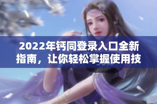 2022年钙同登录入口全新指南，让你轻松掌握使用技巧
