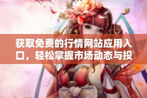 获取免费的行情网站应用入口，轻松掌握市场动态与投资机会