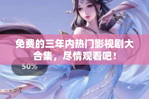 免费的三年内热门影视剧大合集，尽情观看吧！