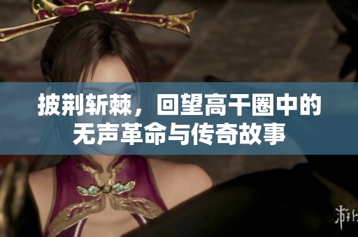 披荆斩棘，回望高干圈中的无声革命与传奇故事