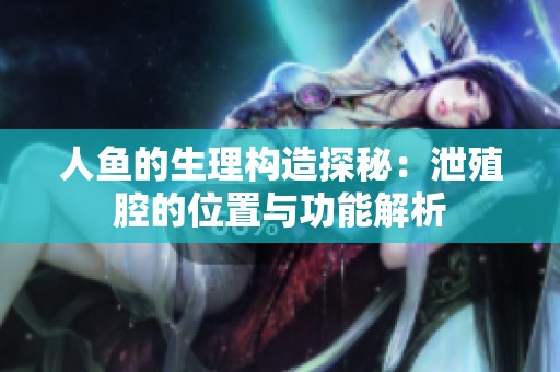 人鱼的生理构造探秘：泄殖腔的位置与功能解析