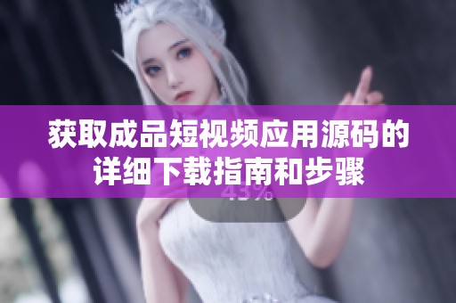 获取成品短视频应用源码的详细下载指南和步骤