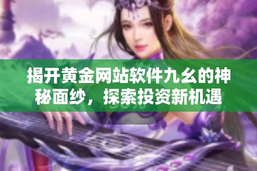 揭开黄金网站软件九幺的神秘面纱，探索投资新机遇