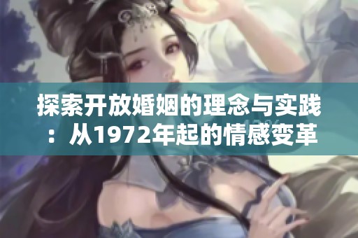 探索开放婚姻的理念与实践：从1972年起的情感变革之路