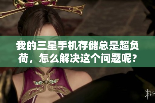 我的三星手机存储总是超负荷，怎么解决这个问题呢？