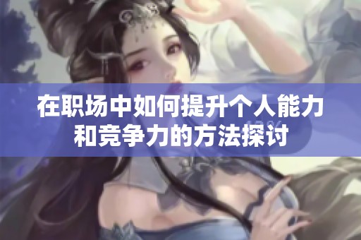 在职场中如何提升个人能力和竞争力的方法探讨
