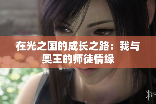 在光之国的成长之路：我与奥王的师徒情缘