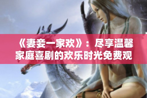 《妻妾一家欢》：尽享温馨家庭喜剧的欢乐时光免费观看