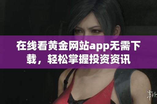 在线看黄金网站app无需下载，轻松掌握投资资讯