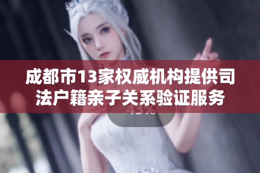 成都市13家权威机构提供司法户籍亲子关系验证服务