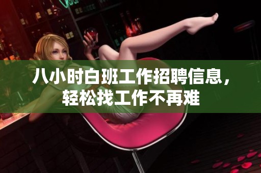 八小时白班工作招聘信息，轻松找工作不再难