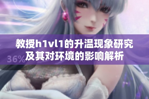 教授h1vl1的升温现象研究及其对环境的影响解析