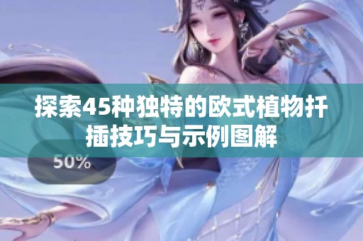 探索45种独特的欧式植物扦插技巧与示例图解