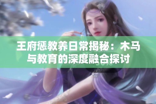 王府惩教养日常揭秘：木马与教育的深度融合探讨