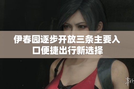 伊春园逐步开放三条主要入口便捷出行新选择