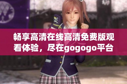 畅享高清在线高清免费版观看体验，尽在gogogo平台